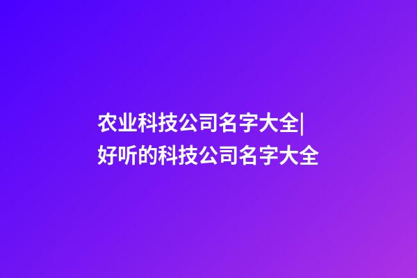 农业科技公司名字大全|好听的科技公司名字大全-第1张-公司起名-玄机派